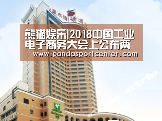 熊猫娱乐|2018中国工业电子商务大会上公布两项名单,快来看看都有哪家企业上榜!(图1) 熊猫体育官网