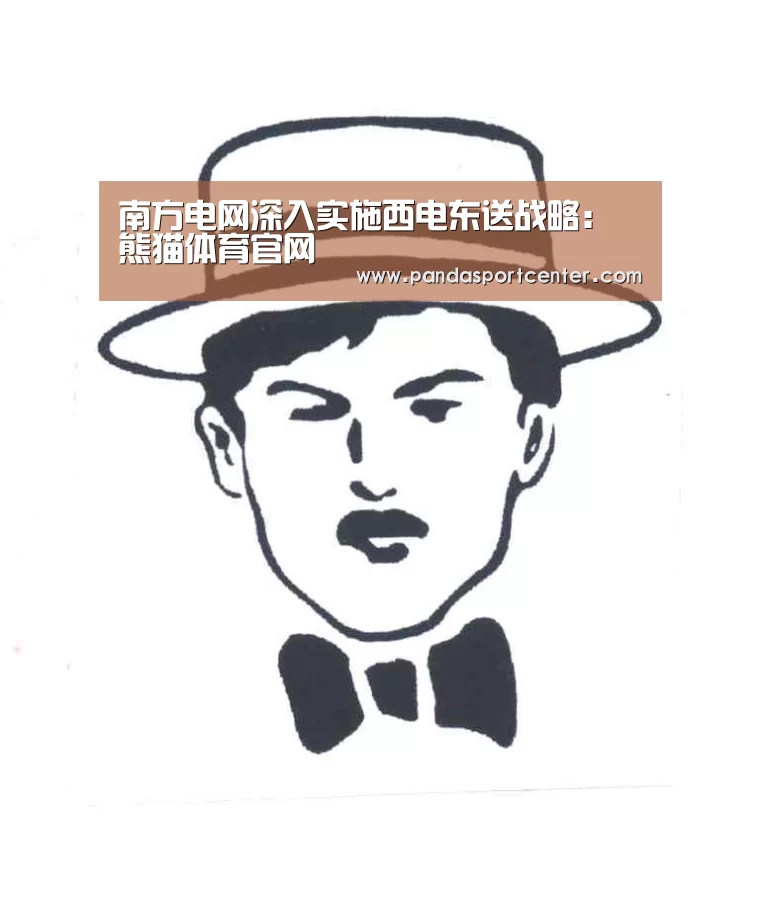 南方电网深入实施西电东送战略:熊猫体育官网(图1) 熊猫体育官网
