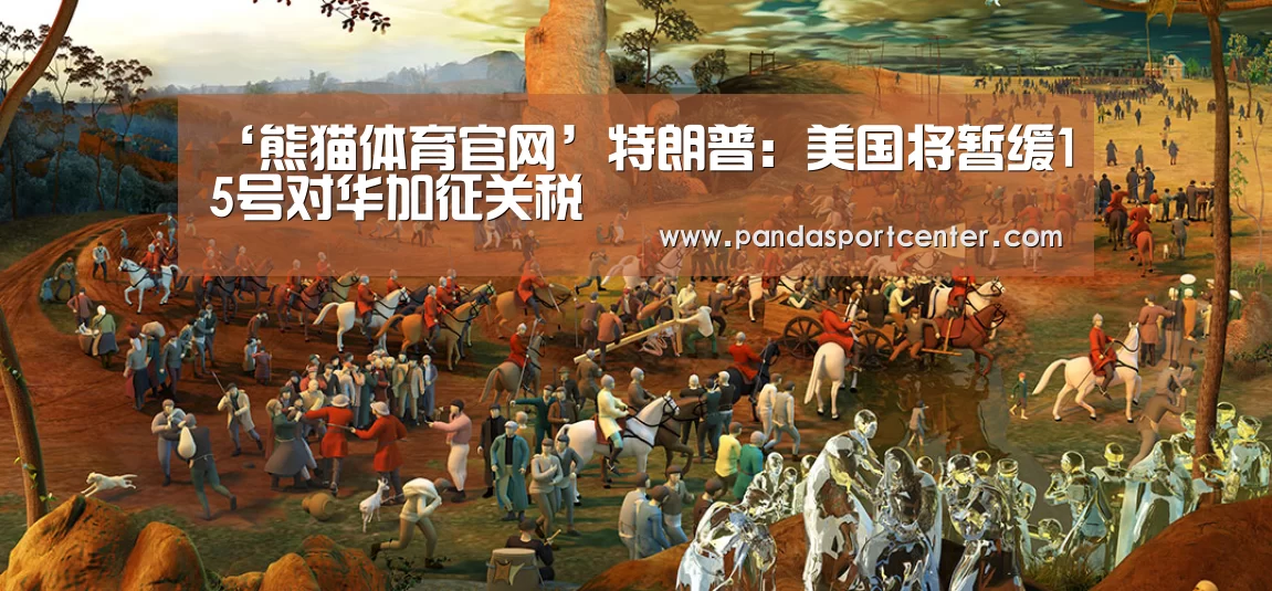 ‘熊猫体育官网’特朗普:美国将暂缓15号对华加征关税(图1) 熊猫体育官网